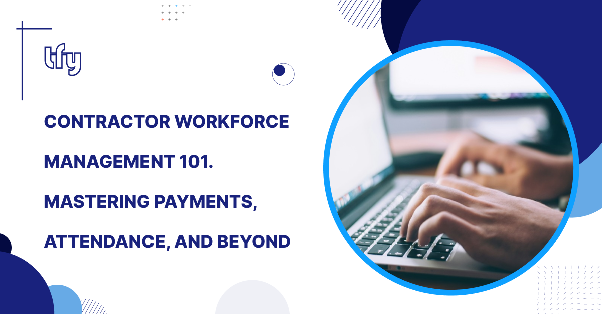 Contractor Workforce Management 101 | Mastering Payments, Attendance, and Beyond