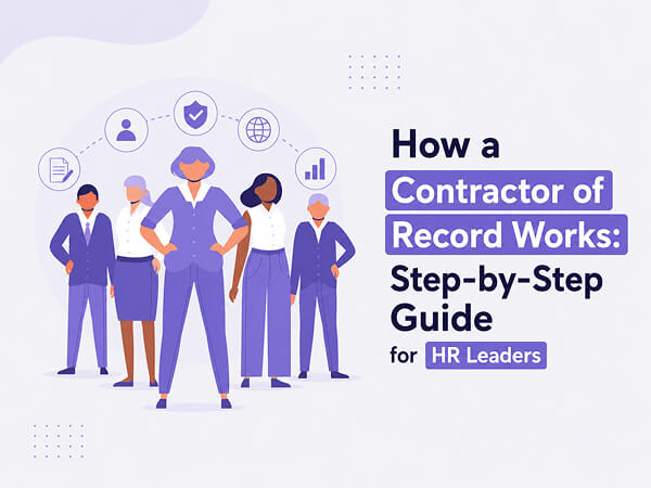 How a Contractor of Record Works:  Step-by-Step Guide for HR Leaders